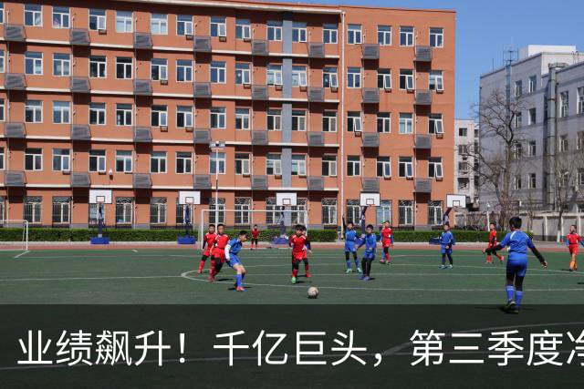 业绩飙升！千亿巨头，第三季度净利润增长3488.07%
