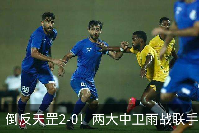 倒反天罡2-0！两大中卫雨战联手破门 13.8亿豪门8轮7胜追平榜首