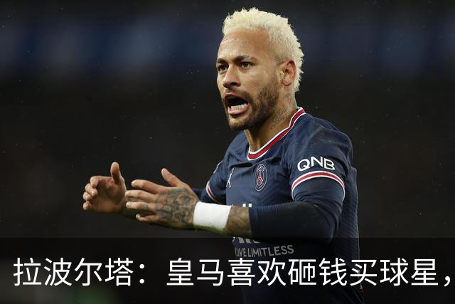 拉波尔塔：皇马喜欢砸钱买球星，但鸡舍不能有两只公鸡，这行不通