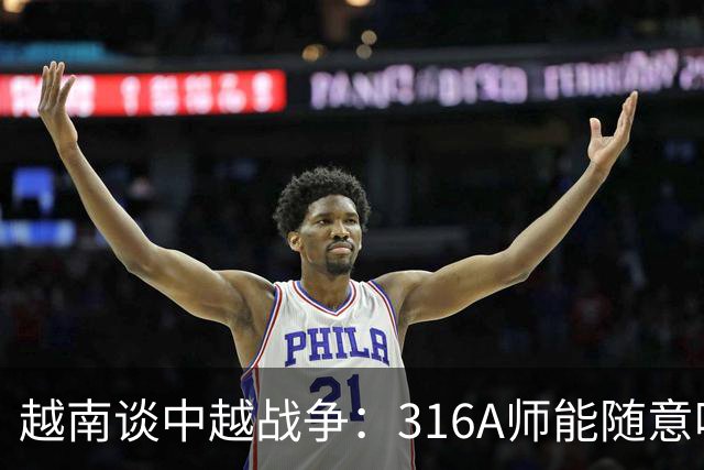 越南谈中越战争：316A师能随意吃掉中国任意一个主力师，最终结果如何？